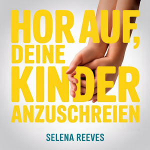 Hör auf, deine Kinder anzuschreien