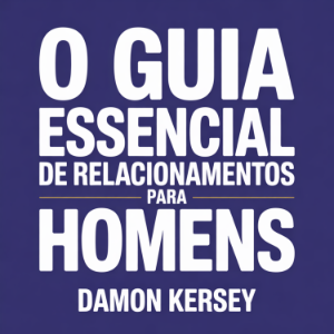 O Guia Essencial de Relacionamentos para Homens