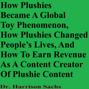 How Plushies Became A Global Toy Phenomenon, How Plushies Changed People’s Lives, And How To Earn Revenue As A Content Creator Of Plushie Content