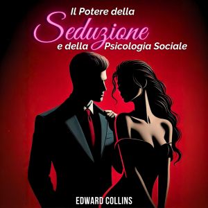 Il Potere della Seduzione e della Psicologia Sociale: scopri i segreti per Conquistare e Persuadere una persona