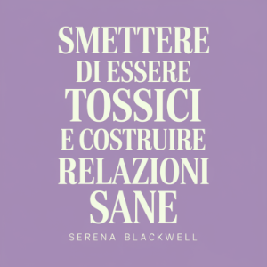 Smettere di essere tossici e costruire relazioni sane