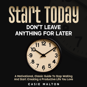 Start Today - Don’t Leave Anything for Later