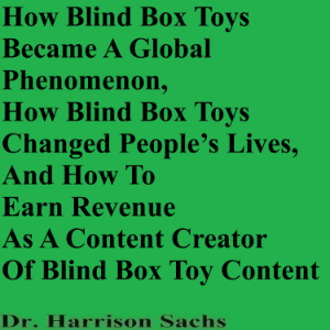 How Blind Box Toys Became A Global Phenomenon, How Blind Box Toys Changed People’s Lives, And How To Earn Revenue As A Content Creator Of Blind Box Toy Content
