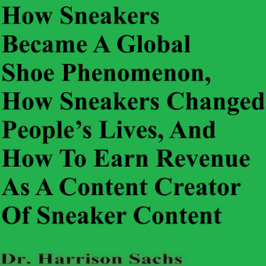 How Sneakers Became A Global Shoe Phenomenon, How Sneakers Changed People’s Lives, And How To Earn Revenue As A Content Creator Of Sneaker Content