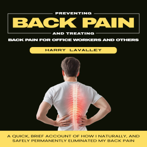 Back Pain: Preventing and Treating Back Pain for Office Workers and Others (A Quick, Brief Account of How I Naturally, and Safely Permanently Eliminated My Back Pain)