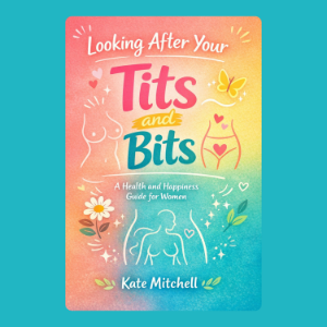 Looking After Your Tits and Bits: A Health and Happiness Guide for Women