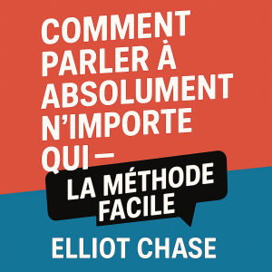 Comment parler à absolument n'importe qui - La méthode facile : Maîtrisez les conversations naturelles, créez des connexions magnétiques et réseautez avec confiance sans mémoriser de répliques
