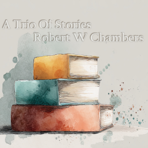 A Trio of Stories - Robert W Chambers