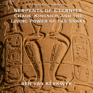 Serpents of Eternity, Chaos, Kingship, and the Living Power of the Snake
