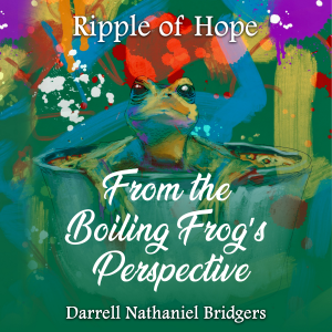 RIPPLE OF HOPE: FROM THE BOILING FROG’S PERSPECTIVE