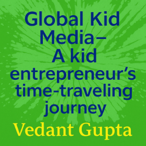 Global Kid Media - A kid entrepreneur's time-traveling journey