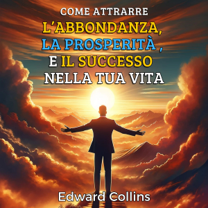 Come attrarre l’abbondanza, la prosperità e il successo nella tua vita. Scopri il segreto per ottenere tutto ciò che desideri