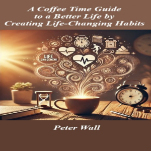 A Coffee-Time Guide to Brewing a Better Life by Creating Life-Changing Habits