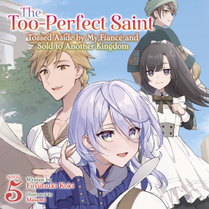The Too-Perfect Saint: Tossed Aside by My Fiancé and Sold to Another Kingdom (Light Novel) Vol. 5