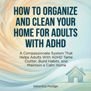 How to Organize and Clean Your Home For Adults with ADHD