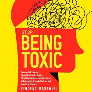 Stop Being Toxic: Become Self-Aware, Break Narcissistic Habits, Stop Manipulation, and Build Secure Relationships Grounded in Trust and Emotional Balance