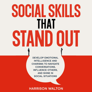 Social Skills That Stand Out: Develop Emotional Intelligence and Charisma to Navigate Conversations, Influence Others, and Shine in Social Situations