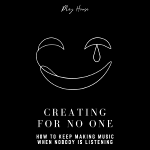 Creating for No One - How to Keep Making Music When Nobody Is Listening