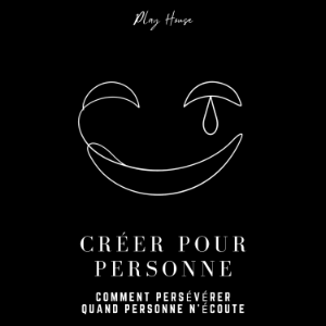 Créer pour personne - Comment persévérer quand personne n’écoute