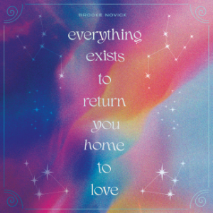 Everything Exists to Return You Home to Love