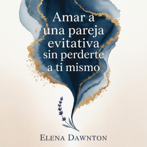 Amar a una pareja evitativa sin perderte a ti mismo: domina la comunicación efectiva, libérate del ciclo de acercamiento-alejamiento y cultiva una intimidad profunda sin sacrificar tu valía