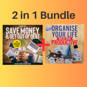 2 in 1 Bundle: How To Save Money & Get Out Of Debt + How To Organise Your Life And Be More Productive