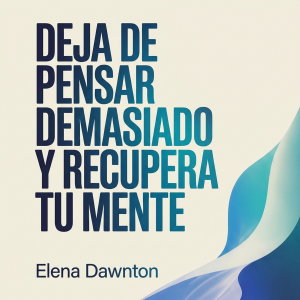 Deja de Pensar Demasiado y Recupera tu Mente: Identifica Trampas Mentales, Reconfigura los Ciclos de Ansiedad y Toma Acciones Decisivas Sin Esperar la Certeza Perfecta