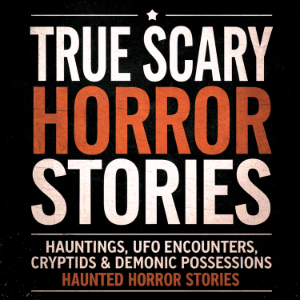 True Scary Horror Stories: Hauntings, UFO Encounters, Cryptids & Demonic Possessions
