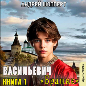 Андрей Шопперт - Васильевич. Книга 1. Братик.