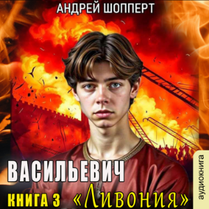 Андрей Шопперт - Васильевич. Книга 3. Ливония.