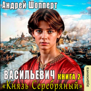 Андрей Шопперт - Васильевич. Книга 2. Князь Серебряный.