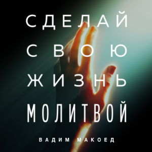 Сделай свою жизнь молитвой