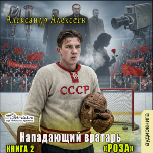 Александр Алексеев - Нападающий вратарь. Книга 2. Роза.