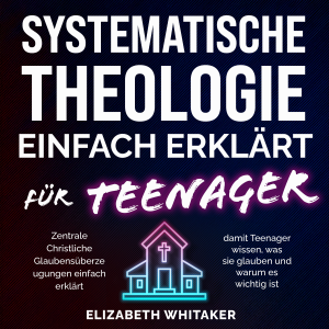 Systematische Theologie einfach erklärt für Teenager