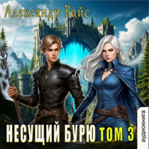 Александр Вайс - Несущий бурю. Том 3.