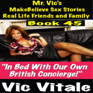 Mr. Vic’s  MakeBelieve Sex Stories Real Life Friends and Family Book 45