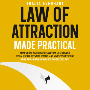 Law of Attraction Made Practical: Manifesting Methods for Everyday Life Through Visualization, Intention Setting, and Mindset Shifts That Bring Real-World Abundance and Success Fast