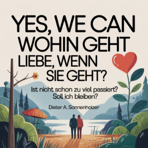 Yes, we can - Wohin geht Liebe, wenn sie geht?