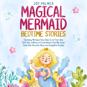 Magical Mermaid Bedtime Stories: Charming Mermaid Fairy Tales to Let Your Kids Drift Into a World of Enchantment That Will Guide Them Into Peaceful Sleep and Delightful Dreams.