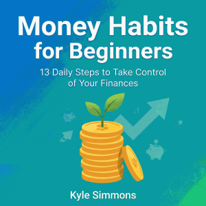 Money Habits for Beginners: 13 Daily Steps to Take Control of Your Finances