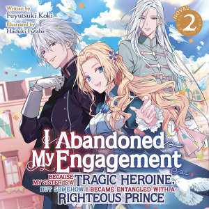 I Abandoned My Engagement Because My Sister is a Tragic Heroine, but Somehow I Became Entangled with a Righteous Prince (Light Novel) Vol. 2