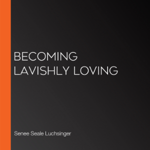 Becoming Lavishly Loving