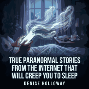 True Paranormal Stories From the Internet That Will Creep You to Sleep
