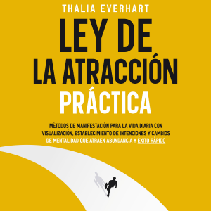 Ley de la atracción práctica: Métodos de manifestación para la vida diaria con visualización, establecimiento de intenciones y cambios de mentalidad que atraen abundancia y éxito rápido
