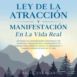Ley de la atracción y manifestación en la vida real: Métodos de manifestación cotidianos con intención, visualización y alineamiento de energía para atraer el éxito, la abundancia y cambios significativos en tu vida