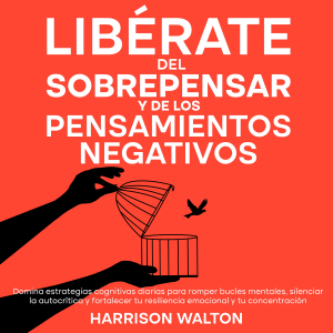 Libérate del sobrepensar y de los pensamientos negativos: Domina estrategias cognitivas diarias para romper bucles mentales, silenciar la autocrítica y fortalecer tu resiliencia emocional y tu concentración