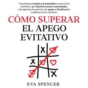 Cómo superar el apego evitativo: Transforma el miedo a la intimidad con ejercicios científicos que disuelven muros emocionales, reprograman los patrones de apego y fortalecen la confianza en las relaciones