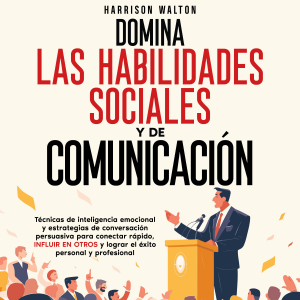Domina las habilidades sociales y de comunicación: Técnicas de inteligencia emocional y estrategias de conversación persuasiva para conectar rápido, influir en otros y lograr el éxito personal y profesional