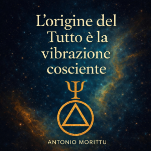 L’ORIGINE DEL TUTTO È LA VIBRAZIONE COSCIENTE