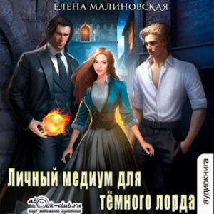 Елена Малиновская - Личный медиум. Книга 1. Личный медиум для темного лорда.